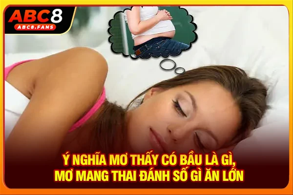 Ý Nghĩa Mơ Thấy Có Bầu Là Gì, Mơ Mang Thai Đánh Số Gì Ăn Lớn